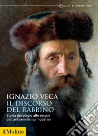 Il discorso del rabbino. Storia del plagio alle origini dell'antisemitismo moderno. Falsi e impostori libro