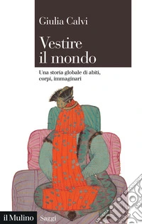 Vestire il mondo. Una storia globale di abiti, corpi, immaginari libro