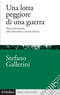 Una lotta peggiore di una guerra. Storia dell'esercito della Repubblica sociale italiana libro