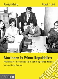 Macinare la prima repubblica. «Il Mulino» e l'evoluzione del sistema politico italiano libro