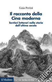 Il racconto della Cina moderna. Sentieri letterari nella storia dell'ultimo secolo