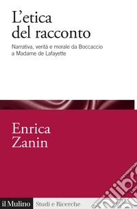 L'etica del racconto. Narrativa, verità e morale da Boccaccio a Madame de Lafayette libro