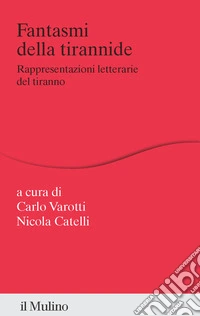 Fantasmi della tirannide. Rappresentazioni letterarie del tiranno libro