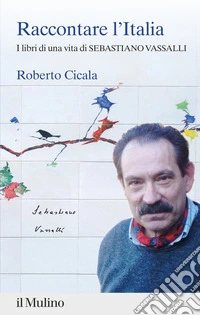 Raccontare l'Italia. I libri di una vita di Sebastiano Vassalli libro