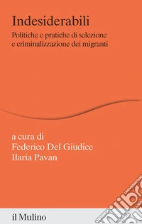 Indesiderabili. Politiche e pratiche di selezione e criminalizzazione dei migranti libro