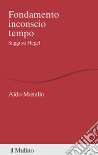 Fondamento inconscio tempo. Saggi su Hegel libro