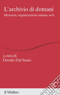 L'archivio di domani. Memoria, organizzazione umana, web libro
