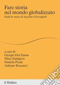 Fare storia nel mondo globalizzato. Studi in onore di Agostino Giovagnoli libro