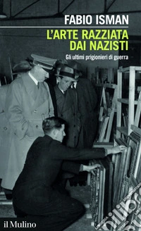 L'arte razziata dai nazisti. Gli ultimi prigionieri di guerra libro