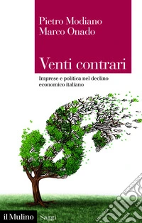 Venti contrari. Imprese e politica nel declino economico italiano libro usato