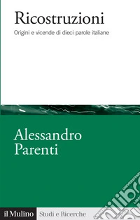Ricostruzioni. Origini e vicende di dieci parole italiane libro