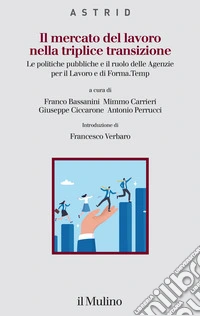 Il mercato del lavoro nella triplice transizione. Le politiche pubbliche e il ruolo delle Agenzie per il Lavoro e di Forma.Temp libro