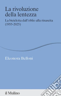 La rivoluzione della lentezza. La bicicletta dall'oblio alla rinascita (1955-2025) libro