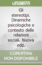 Gli stereotipi. Dinamiche psicologiche e contesto delle relazioni sociali. Nuova ediz. libro