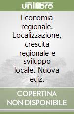 Economia regionale. Localizzazione, crescita regionale e sviluppo locale. Nuova ediz. libro