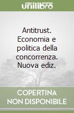 Antitrust. Economia e politica della concorrenza. Nuova ediz. libro
