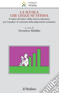 La scuola che legge sé stessa. Il valore dei dati e della ricerca educativa per l'analisi e il contrasto alla dispersione scolastica libro