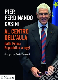 Al centro dell'aula dalla Prima Repubblica a oggi. Dialogo con Paolo Pombeni libro