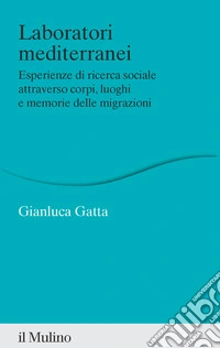 Laboratori mediterranei. Esperienze di ricerca sociale attraverso corpi, luoghi e memorie delle migrazioni libro