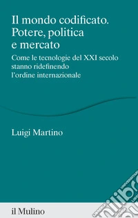 Il mondo codificato. Potere, politica e mercato. Come le tecnologie del XXI secolo stanno ridefinendo l'ordine internazionale