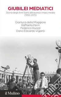 Giubilei mediatici. Storia degli Anni Santi attraverso i mass media (1900-2015) libro