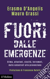 Fuori dalle emergenze. Clima, alluvioni, siccità, terremoti, dalle catastrofi alla prevenzione libro