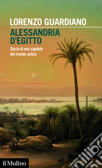 Alessandria d'Egitto. Storia di una capitale del mondo antico libro