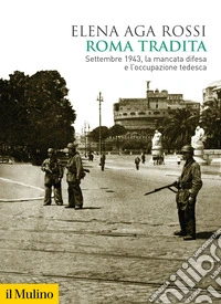 Roma tradita. Settembre 1943, la mancata difesa e l'occupazione tedesca libro