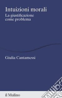 Intuizioni morali. La giustificazione come problema libro
