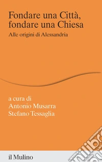 Fondare una città, fondare una chiesa. Alle origini di Alessandria libro
