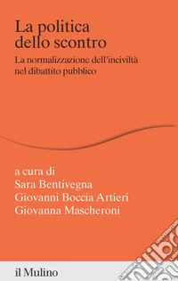 La politica dello scontro. La normalizzazione dell'inciviltà nel dibattito pubblico libro