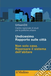 Undicesimo Rapporto sulle città. Non solo casa. Ripensare il sistema dell'abitare libro