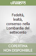 Fedeltà, lealtà, consenso nella Lombardia del settecento libro