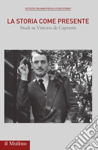 La storia come presente. Studi su Vittorio De Caprariis libro