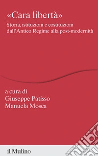 «Cara libertà». Storia, istituzioni e costituzioni dall'Antico Regime alla post-modernità libro