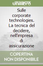Sulle corporate technologies. La tecnica del decidere, nell'impresa di assicurazione libro