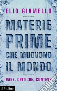 Materie prime che muovono il mondo. Rare, critiche, contese libro