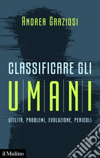 Classificare gli umani. Utilità, problemi, evoluzione e pericoli libro