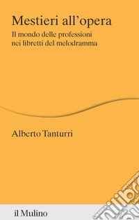 Mestieri all'opera. Il mondo delle professioni nei libretti del melodramma libro