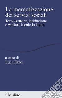 La mercatizzazione dei servizi sociali. Terzo settore, ibridazione e welfare locale in Italia libro