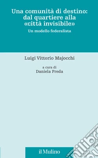 Una comunità di destino: dal quartiere alla «città invisibile». Un modello federalista libro