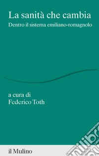 La sanità che cambia. Dentro il sistema emiliano-romagnolo libro
