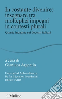 In costante divenire: insegnare tra molteplici impegni in contesti plurali. Quarta indagine sui docenti italiani libro