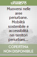 Muoversi nelle aree periurbane. Mobilità sostenibile e accessibilità nei territori periurbani italiani libro