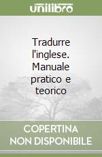 Tradurre l'inglese. Manuale pratico e teorico libro