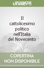 Il cattolicesimo politico nell'Italia del Novecento libro