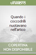 Quando i coccodrilli nuotavano nell'artico libro