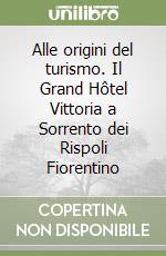 Alle origini del turismo. Il Grand Hôtel Vittoria a Sorrento dei Rispoli Fiorentino libro