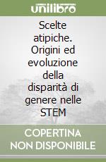 Scelte atipiche. Origini ed evoluzione della disparità di genere nelle STEM libro