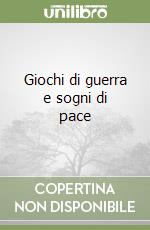 Giochi di guerra e sogni di pace libro